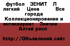 1.1) футбол : ЗЕНИТ  “Л“  (легкий) › Цена ­ 249 - Все города Коллекционирование и антиквариат » Значки   . Алтай респ.